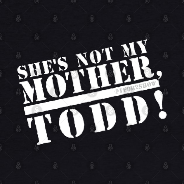 She's not my mother, Todd! by Tfor2show